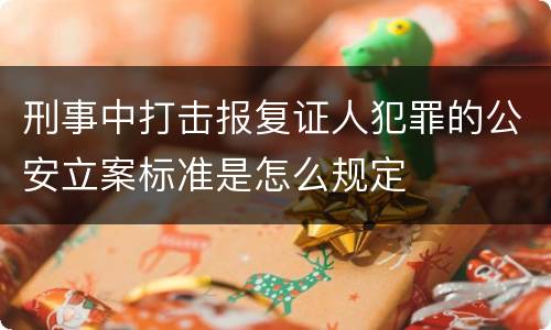 刑事中打击报复证人犯罪的公安立案标准是怎么规定