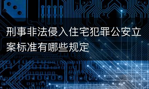 刑事非法侵入住宅犯罪公安立案标准有哪些规定