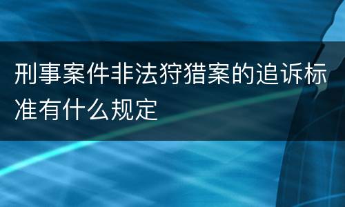 刑事案件非法狩猎案的追诉标准有什么规定