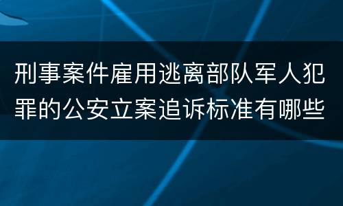 刑事案件雇用逃离部队军人犯罪的公安立案追诉标准有哪些