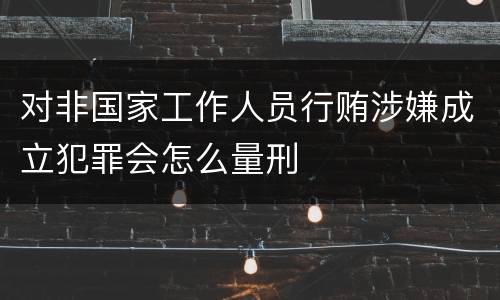 对非国家工作人员行贿涉嫌成立犯罪会怎么量刑