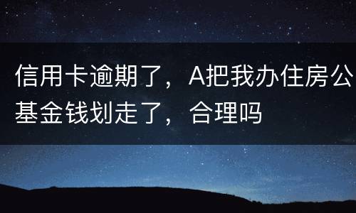 信用卡逾期了，A把我办住房公基金钱划走了，合理吗