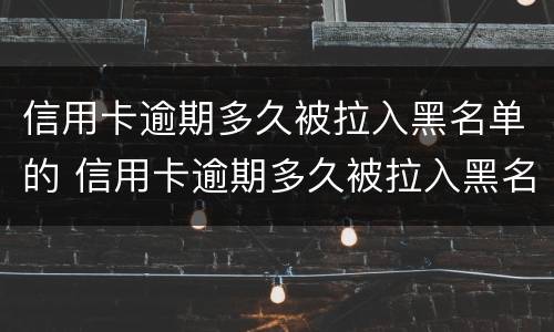 信用卡逾期多久被拉入黑名单的 信用卡逾期多久被拉入黑名单的电话