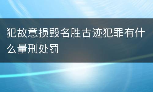 犯故意损毁名胜古迹犯罪有什么量刑处罚