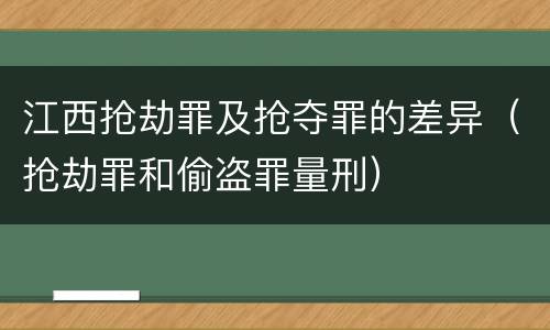 江西抢劫罪及抢夺罪的差异（抢劫罪和偷盗罪量刑）