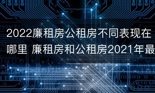 2022廉租房公租房不同表现在哪里 廉租房和公租房2021年最新通知