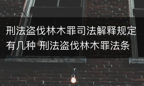刑法盗伐林木罪司法解释规定有几种 刑法盗伐林木罪法条