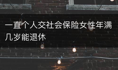 一直个人交社会保险女性年满几岁能退休