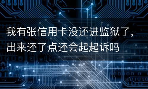 我有张信用卡没还进监狱了，出来还了点还会起起诉吗