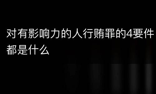 对有影响力的人行贿罪的4要件都是什么