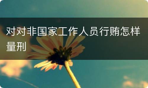 对对非国家工作人员行贿怎样量刑