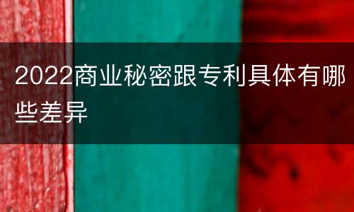 2022商业秘密跟专利具体有哪些差异