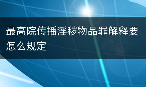 最高院传播淫秽物品罪解释要怎么规定