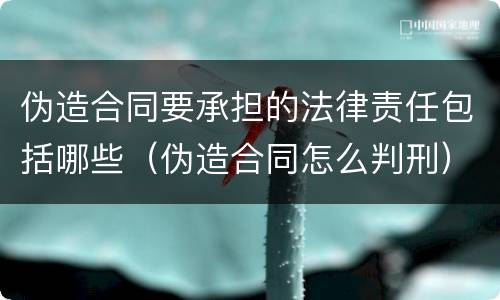 伪造合同要承担的法律责任包括哪些（伪造合同怎么判刑）