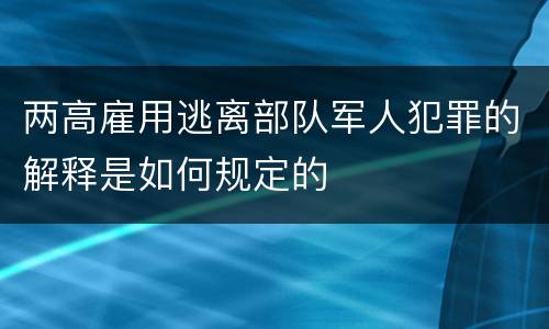 两高雇用逃离部队军人犯罪的解释是如何规定的