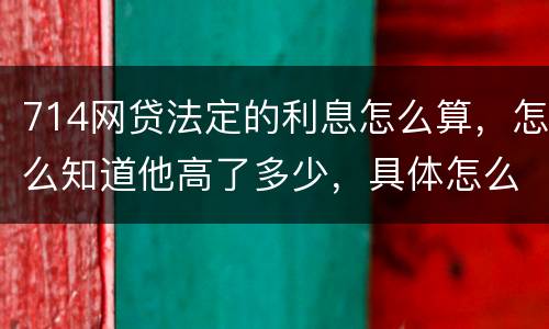 714网贷法定的利息怎么算，怎么知道他高了多少，具体怎么算