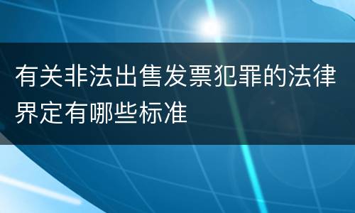 有关非法出售发票犯罪的法律界定有哪些标准
