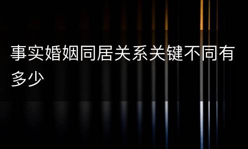 事实婚姻同居关系关键不同有多少