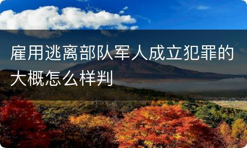 雇用逃离部队军人成立犯罪的大概怎么样判