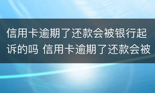 信用卡逾期了还款会被银行起诉的吗 信用卡逾期了还款会被银行起诉的吗怎么办