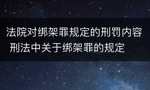 法院对绑架罪规定的刑罚内容 刑法中关于绑架罪的规定