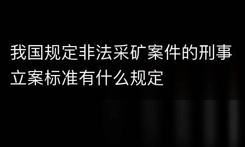 我国规定非法采矿案件的刑事立案标准有什么规定