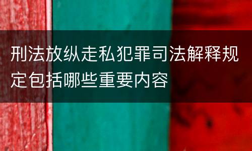 刑法放纵走私犯罪司法解释规定包括哪些重要内容