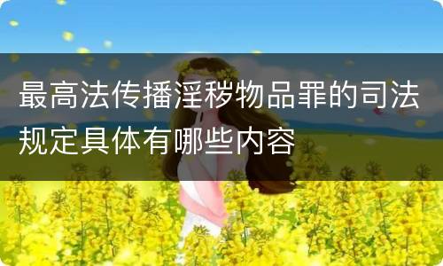 最高法传播淫秽物品罪的司法规定具体有哪些内容