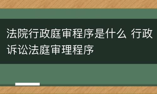 法院行政庭审程序是什么 行政诉讼法庭审理程序