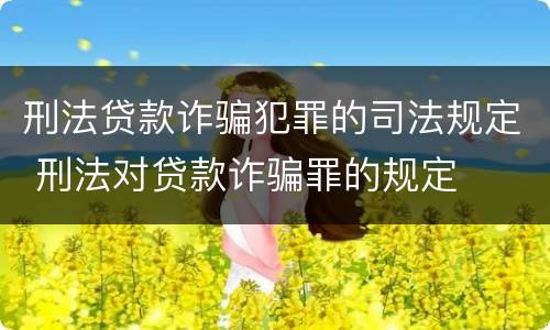 刑法贷款诈骗犯罪的司法规定 刑法对贷款诈骗罪的规定