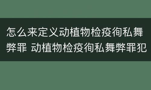 怎么来定义动植物检疫徇私舞弊罪 动植物检疫徇私舞弊罪犯罪主体