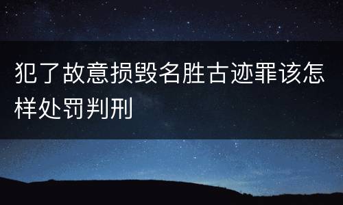 犯了故意损毁名胜古迹罪该怎样处罚判刑