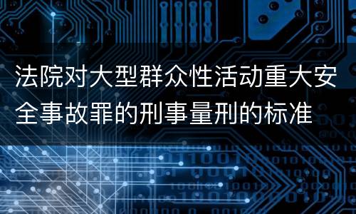 法院对大型群众性活动重大安全事故罪的刑事量刑的标准