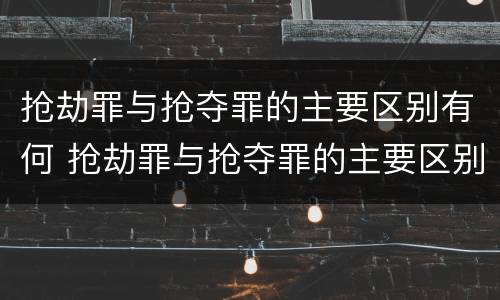 抢劫罪与抢夺罪的主要区别有何 抢劫罪与抢夺罪的主要区别有何联系