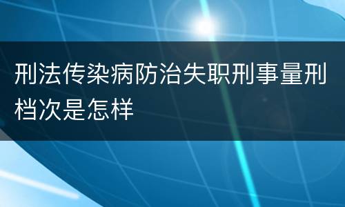 刑法传染病防治失职刑事量刑档次是怎样