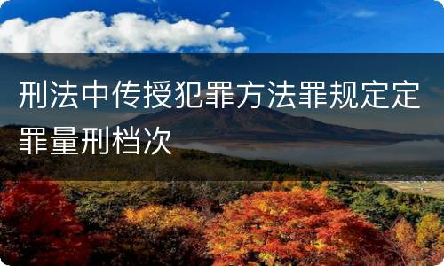刑法中传授犯罪方法罪规定定罪量刑档次