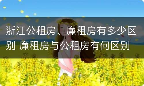 浙江公租房、廉租房有多少区别 廉租房与公租房有何区别