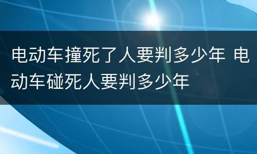 电动车撞死了人要判多少年 电动车碰死人要判多少年
