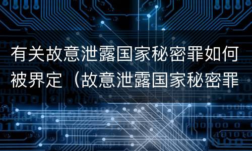 有关故意泄露国家秘密罪如何被界定（故意泄露国家秘密罪属于）