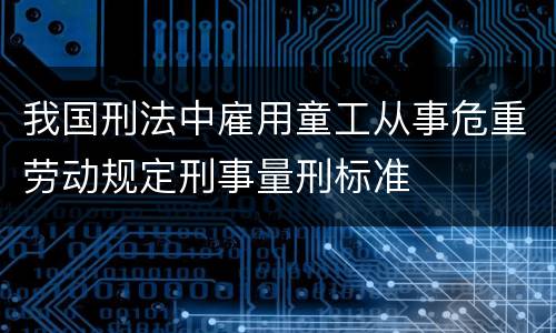 我国刑法中雇用童工从事危重劳动规定刑事量刑标准