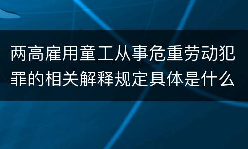 两高雇用童工从事危重劳动犯罪的相关解释规定具体是什么