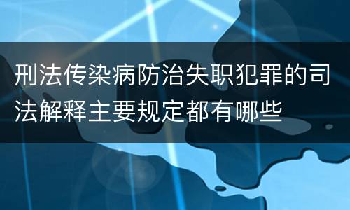 刑法传染病防治失职犯罪的司法解释主要规定都有哪些