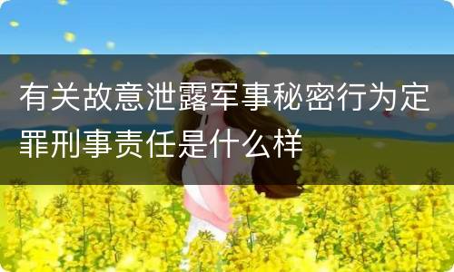 有关故意泄露军事秘密行为定罪刑事责任是什么样