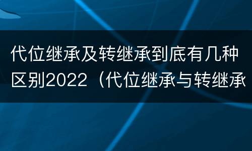 代位继承及转继承到底有几种区别2022（代位继承与转继承有什么区别?）