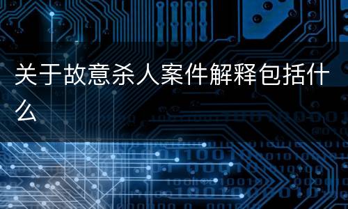 关于故意杀人案件解释包括什么