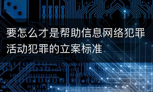 要怎么才是帮助信息网络犯罪活动犯罪的立案标准