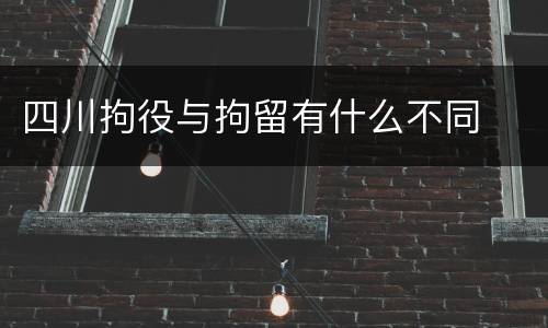 四川拘役与拘留有什么不同