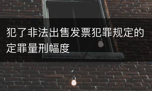 犯了非法出售发票犯罪规定的定罪量刑幅度