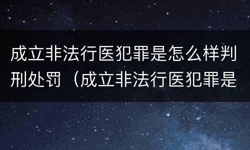 成立非法行医犯罪是怎么样判刑处罚（成立非法行医犯罪是怎么样判刑处罚案例）