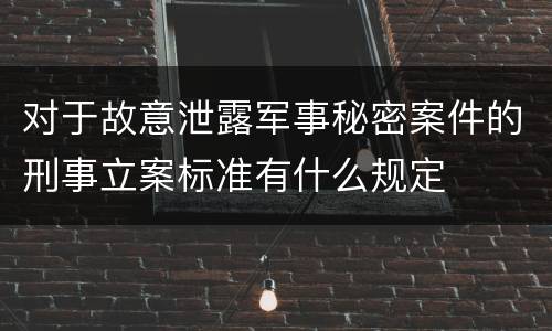 对于故意泄露军事秘密案件的刑事立案标准有什么规定